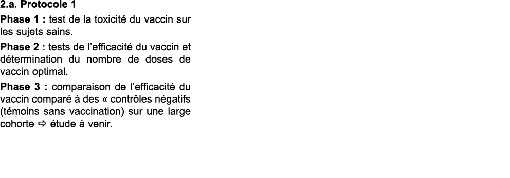 2.a. Protocole 1 Phase 1 : test de la toxicit du vaccin sur les sujets sains. Phase 2 : tests de l’efficacit  du vac...