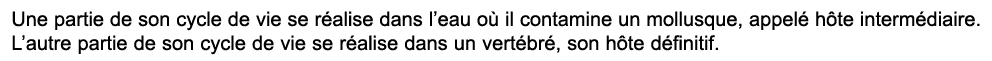 Une partie de son cycle de vie se r alise dans l’eau o il contamine un mollusque, appel  h te interm diaire. L’autre...