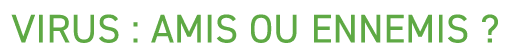 VIRUS : AMIS OU ENNEMIS ?