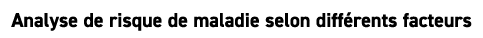 Analyse de risque de maladie selon diff rents facteurs