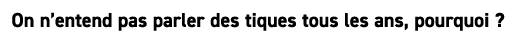 On n’entend pas parler des tiques tous les ans, pourquoi ?