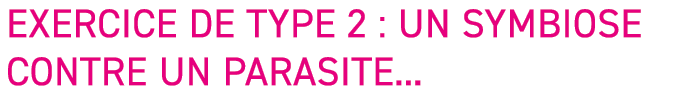 Exercice de type 2 : un symbiose contre un parasite   